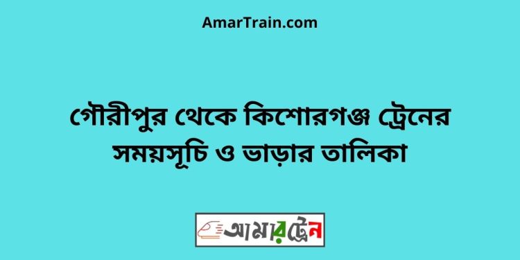 গৌরীপুর টু কিশোরগঞ্জ ট্রেনের সময়সূচি ও ভাড়ার তালিকা