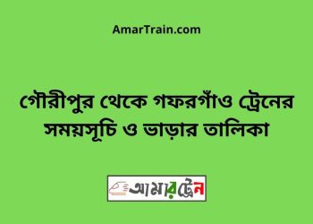 গৌরীপুর টু গফরগাঁও ট্রেনের সময়সূচী ও ভাড়া তালিকা
