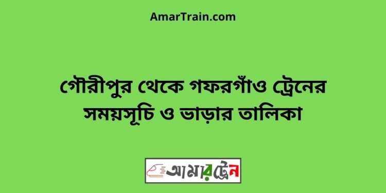 গৌরীপুর টু গফরগাঁও ট্রেনের সময়সূচী ও ভাড়া তালিকা