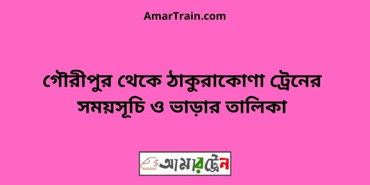 গৌরীপুর টু ঠাকুরাকোণা ট্রেনের সময়সূচী ও ভাড়া তালিকা