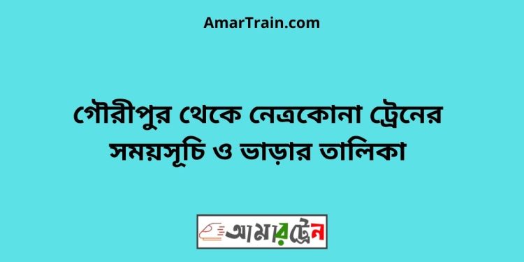 গৌরীপুর টু নেত্রকোনা ট্রেনের সময়সূচী ও ভাড়া তালিকা