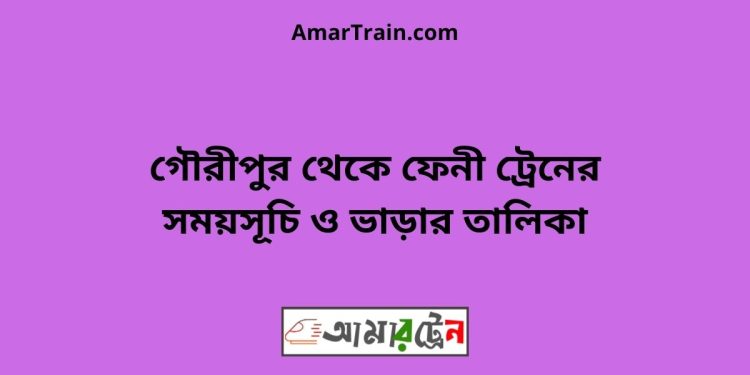 গৌরীপুর টু ফেনী ট্রেনের সময়সূচি ও ভাড়ার তালিকা