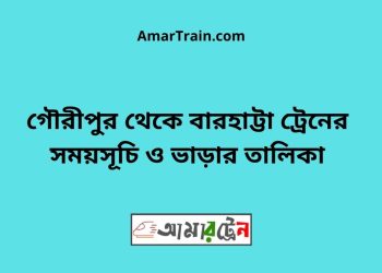 গৌরীপুর টু বারহাট্টা ট্রেনের সময়সূচী ও ভাড়া তালিকা