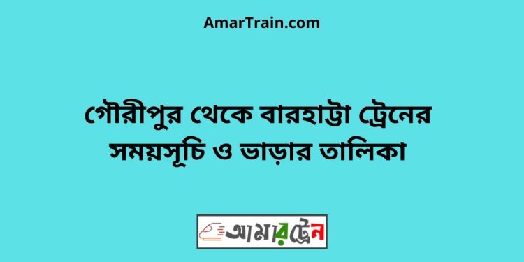 গৌরীপুর টু বারহাট্টা ট্রেনের সময়সূচী ও ভাড়া তালিকা