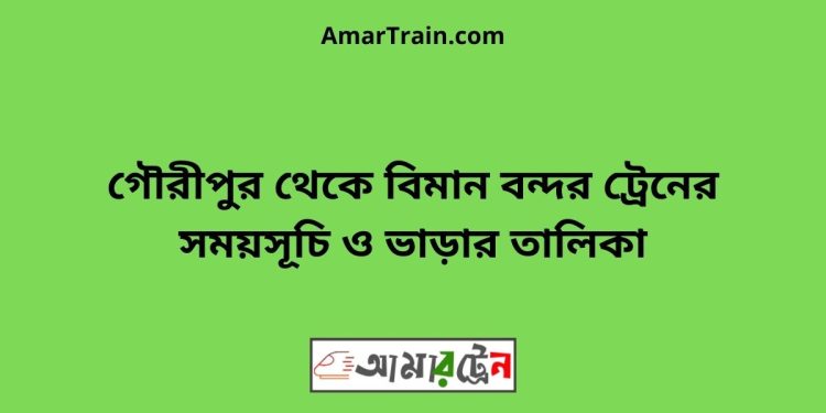 গৌরীপুর টু বিমান বন্দর ট্রেনের সময়সূচী ও ভাড়া তালিকা