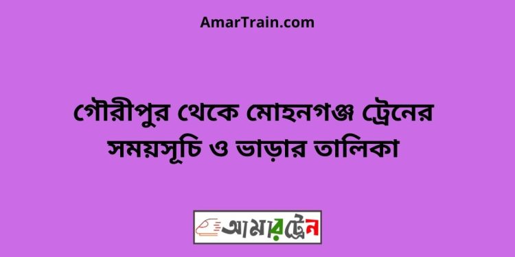 গৌরীপুর টু মোহনগঞ্জ ট্রেনের সময়সূচী ও ভাড়া তালিকা