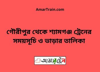 গৌরীপুর টু শ্যামগঞ্জ ট্রেনের সময়সূচী ও ভাড়া তালিকা