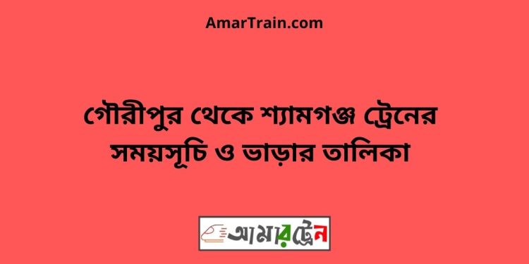 গৌরীপুর টু শ্যামগঞ্জ ট্রেনের সময়সূচী ও ভাড়া তালিকা