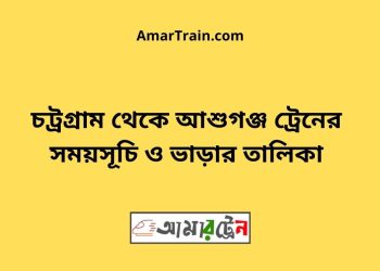 চট্রগ্রাম টু আশুগঞ্জ ট্রেনের সময়সূচী ও ভাড়া তালিকা