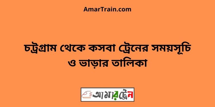 চট্রগ্রাম টু কসবা ট্রেনের সময়সূচী ও ভাড়া তালিকা