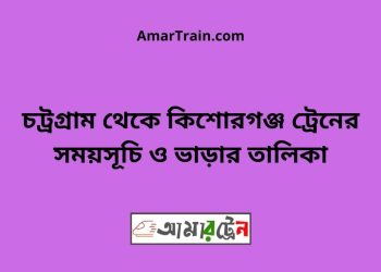 চট্রগ্রাম টু কিশোরগঞ্জ ট্রেনের সময়সূচি ও ভাড়ার তালিকা
