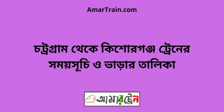 চট্রগ্রাম টু কিশোরগঞ্জ ট্রেনের সময়সূচি ও ভাড়ার তালিকা