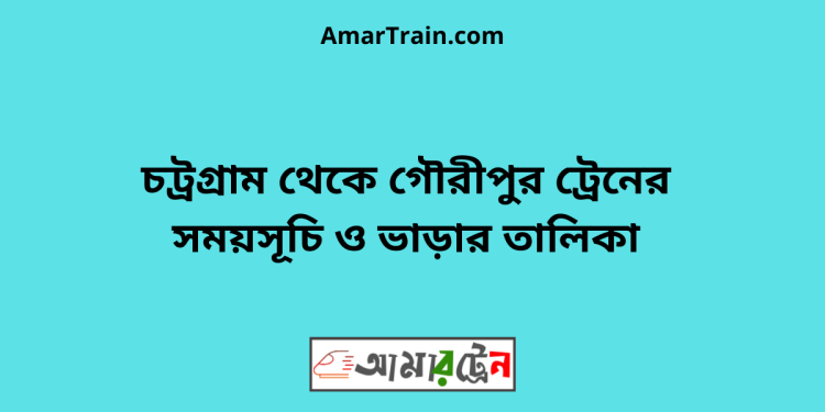 চট্রগ্রাম টু গৌরীপুর ট্রেনের সময়সূচি ও ভাড়ার তালিকা