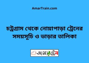 চট্রগ্রাম টু নোয়াপাড়া ট্রেনের সময়সূচী ও ভাড়া তালিকা