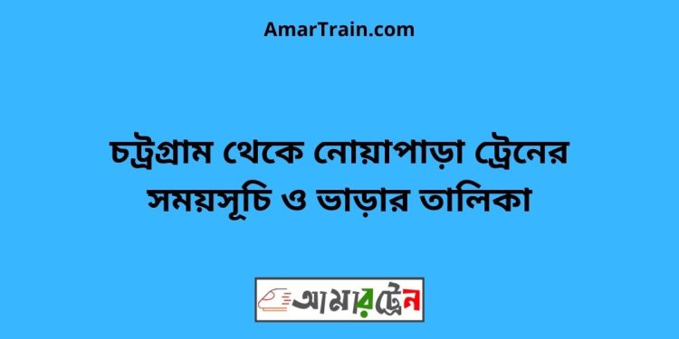 চট্রগ্রাম টু নোয়াপাড়া ট্রেনের সময়সূচী ও ভাড়া তালিকা