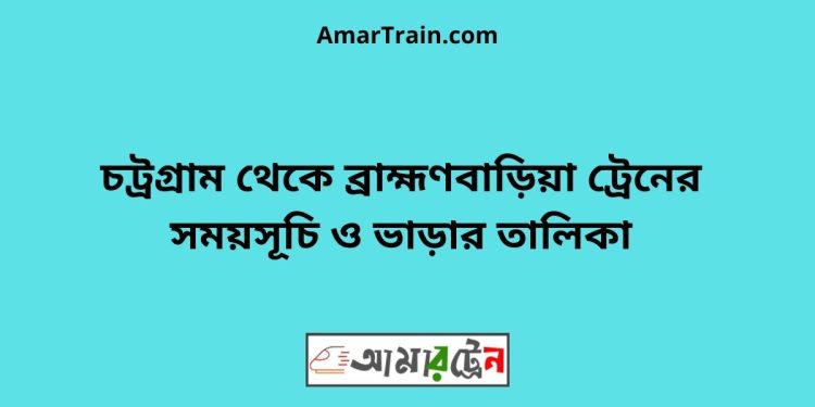 চট্রগ্রাম টু ব্রাহ্মণবাড়িয়া ট্রেনের সময়সূচী ও ভাড়া তালিকা