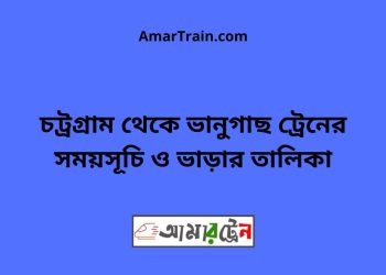 চট্রগ্রাম টু ভানুগাছ ট্রেনের সময়সূচী ও মূল্য তালিকা