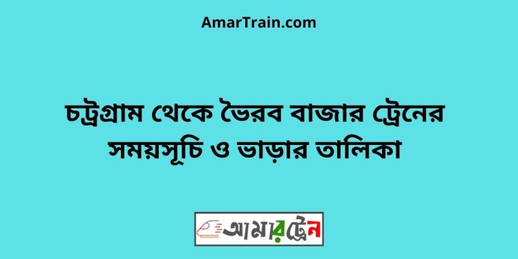 চট্রগ্রাম টু ভৈরব বাজার ট্রেনের সময়সূচী ও ভাড়া তালিকা