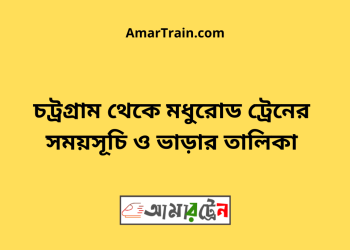 চট্রগ্রাম টু মধুরোড ট্রেনের সময়সূচী ও ভাড়া তালিকা