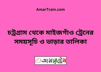 চট্রগ্রাম টু মাইজগাঁও ট্রেনের সময়সূচী ও ভাড়ার তালিকা
