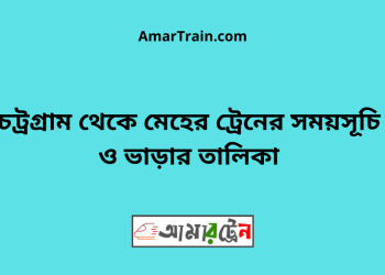 চট্রগ্রাম টু মেহের ট্রেনের সময়সূচী ও ভাড়া তালিকা