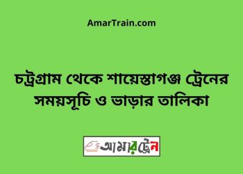 চট্রগ্রাম টু শায়েস্তাগঞ্জ ট্রেনের সময়সূচী ও ভাড়া তালিকা