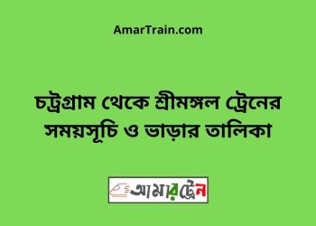 চট্রগ্রাম টু শ্রীমঙ্গল ট্রেনের সময়সূচী ও মূল্য তালিকা