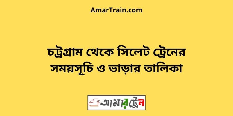 চট্রগ্রাম টু সিলেট ট্রেনের সময়সূচী, টিকেট ও ভাড়ার তালিকা