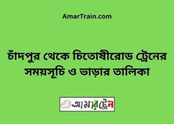 চাঁদপুর টু চিতোষীরোড ট্রেনের সময়সূচী ও ভাড়া তালিকা