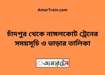 চাঁদপুর টু নাঙ্গলকোট ট্রেনের সময়সূচী ও ভাড়া তালিকা