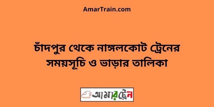 চাঁদপুর টু নাঙ্গলকোট ট্রেনের সময়সূচী ও ভাড়া তালিকা