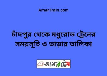 চাঁদপুর টু মধুরোড ট্রেনের সময়সূচী ও ভাড়া তালিকা