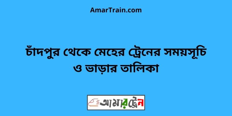 চাঁদপুর টু মেহের ট্রেনের সময়সূচী ও ভাড়া তালিকা