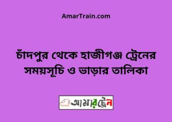 চাঁদপুর টু হাজীগঞ্জ ট্রেনের সময়সূচী ও ভাড়া তালিকা