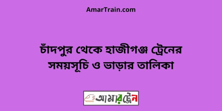 চাঁদপুর টু হাজীগঞ্জ ট্রেনের সময়সূচী ও ভাড়া তালিকা