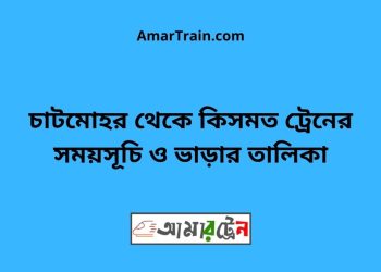 চাটমোহর টু কিসমত ট্রেনের সময়সূচী ও ভাড়া তালিকা