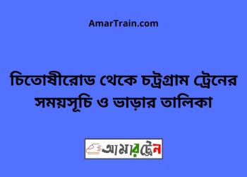 চিতোষীরোড টু চট্রগ্রাম ট্রেনের সময়সূচী ও ভাড়া তালিকা