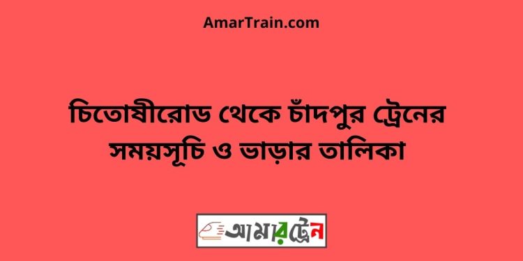 চিতোষীরোড টু চাঁদপুর ট্রেনের সময়সূচী ও ভাড়া তালিকা