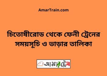 চিতোষীরোড টু ফেনী ট্রেনের সময়সূচী ও ভাড়া তালিকা