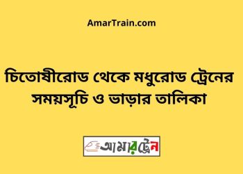চিতোষীরোড টু মধুরোড ট্রেনের সময়সূচী ও ভাড়া তালিকা