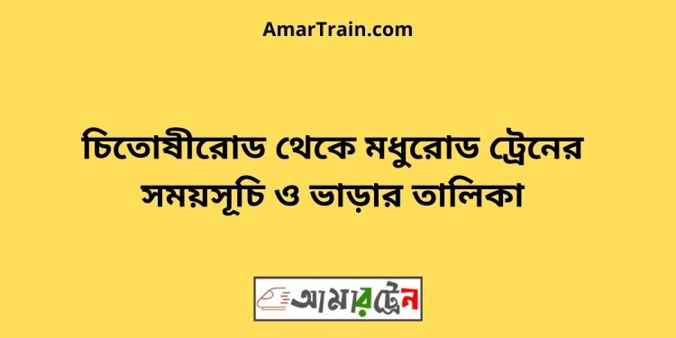 চিতোষীরোড টু মধুরোড ট্রেনের সময়সূচী ও ভাড়া তালিকা