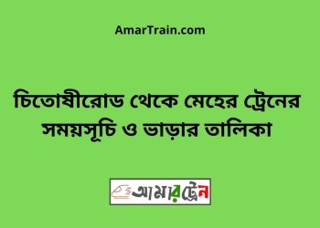 চিতোষীরোড টু মেহের ট্রেনের সময়সূচী ও ভাড়া তালিকা