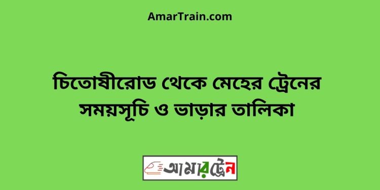 চিতোষীরোড টু মেহের ট্রেনের সময়সূচী ও ভাড়া তালিকা