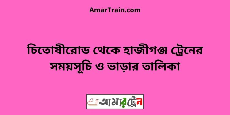 চিতোষীরোড টু হাজীগঞ্জ ট্রেনের সময়সূচী ও ভাড়া তালিকা