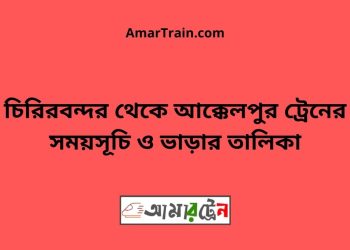 চিরিরবন্দর টু আক্কেলপুর ট্রেনের সময়সূচী ও ভাড়া তালিকা