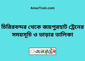 চিরিরবন্দর টু জয়পুরহাট ট্রেনের সময়সূচী ও ভাড়া তালিকা
