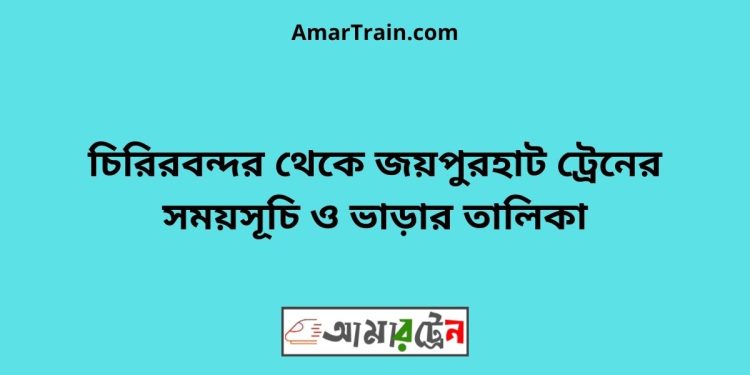 চিরিরবন্দর টু জয়পুরহাট ট্রেনের সময়সূচী ও ভাড়া তালিকা