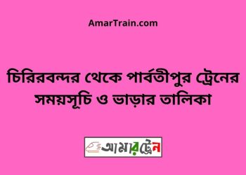 চিরিরবন্দর টু পার্বতীপুর ট্রেনের সময়সূচী ও ভাড়া তালিকা