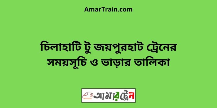 চিলাহাটি টু জয়পুরহাট ট্রেনের সময়সূচী, টিকেট ও ভাড়ার তালিকা