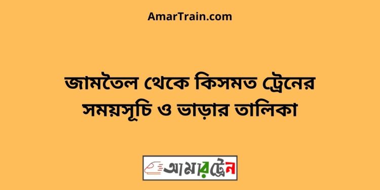 জামতৈল টু কিসমত ট্রেনের সময়সূচী ও ভাড়া তালিকা